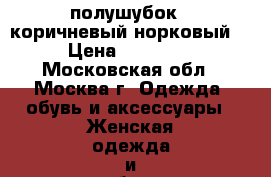 полушубок rjкоричневый норковый  › Цена ­ 40 000 - Московская обл., Москва г. Одежда, обувь и аксессуары » Женская одежда и обувь   . Московская обл.